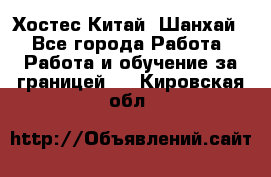 Хостес Китай (Шанхай) - Все города Работа » Работа и обучение за границей   . Кировская обл.